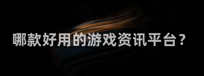 长征娱乐娱乐是真的吗：哪款好用的游戏资讯平台？