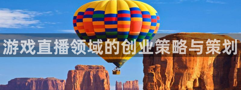 长征娱乐咨询：游戏直播领域的创业策略与策划