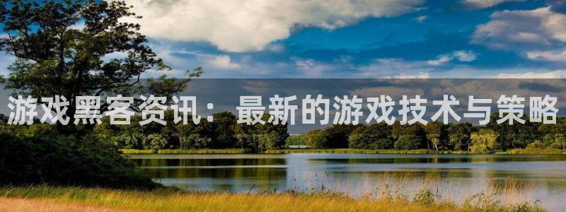 长征娱乐登陆地址：游戏黑客资讯：最新的游戏技术与策略