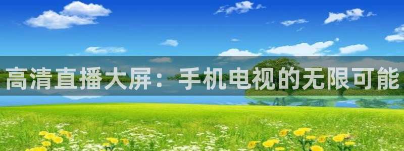 51视频在线直播nba：高清直播大屏：手机电视的无限可能